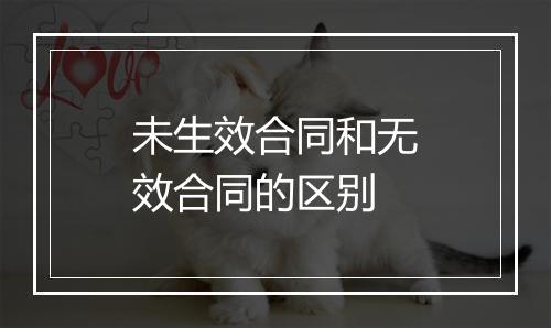 未生效合同和无效合同的区别