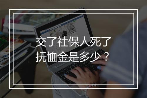 交了社保人死了抚恤金是多少？