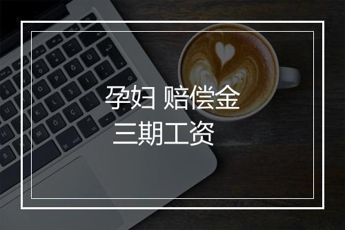 孕妇 赔偿金 三期工资