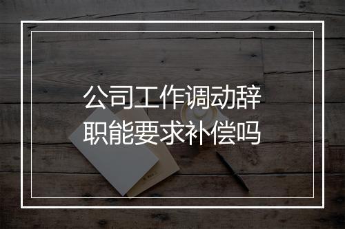 公司工作调动辞职能要求补偿吗