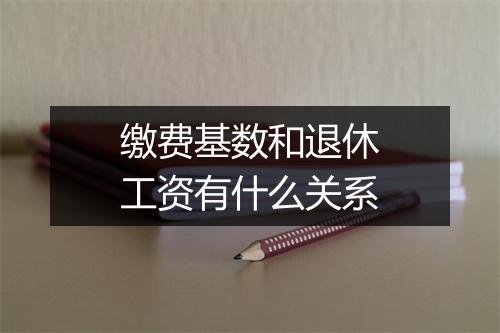 缴费基数和退休工资有什么关系
