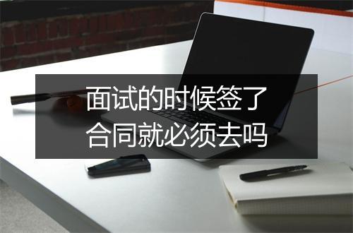面试的时候签了合同就必须去吗