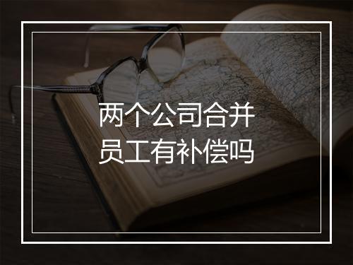两个公司合并员工有补偿吗