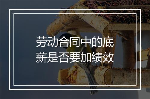 劳动合同中的底薪是否要加绩效