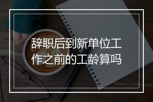 辞职后到新单位工作之前的工龄算吗