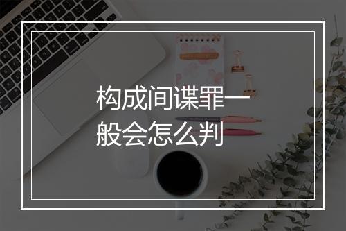 构成间谍罪一般会怎么判