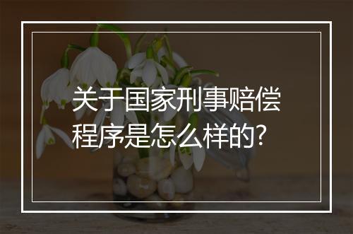 关于国家刑事赔偿程序是怎么样的?
