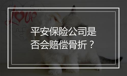 平安保险公司是否会赔偿骨折？
