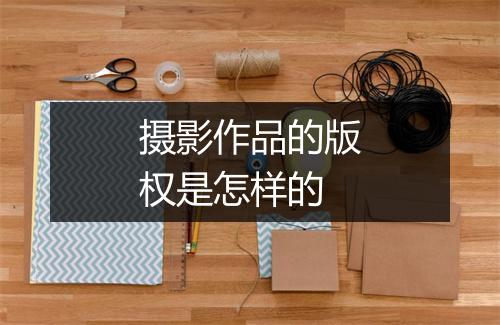 摄影作品的版权是怎样的