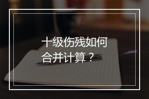 十级伤残如何合并计算？