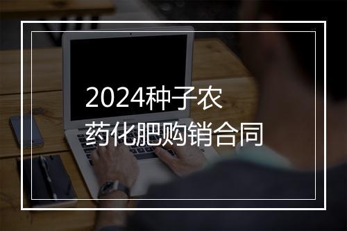 2024种子农药化肥购销合同