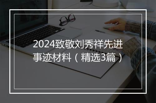 2024致敬刘秀祥先进事迹材料（精选3篇）
