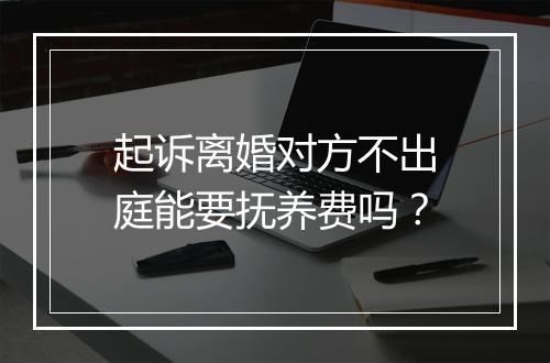 起诉离婚对方不出庭能要抚养费吗？