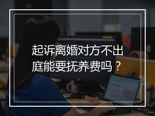 起诉离婚对方不出庭能要抚养费吗？