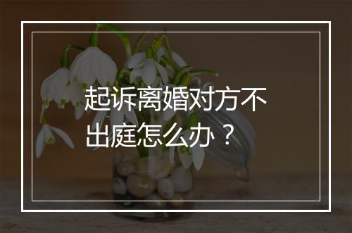 起诉离婚对方不出庭怎么办？