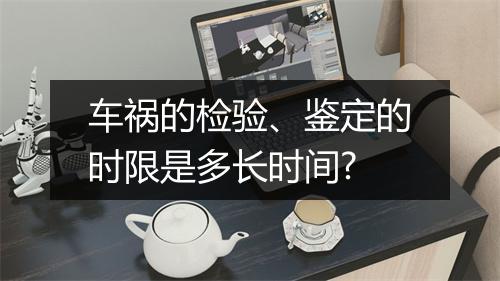 车祸的检验、鉴定的时限是多长时间?