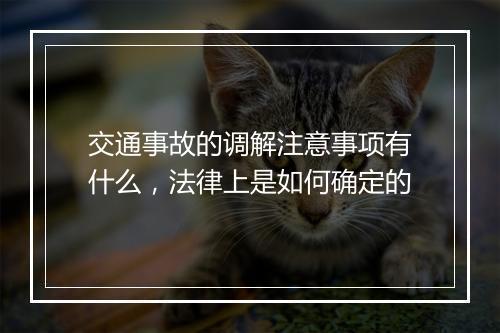 交通事故的调解注意事项有什么，法律上是如何确定的