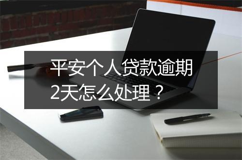 平安个人贷款逾期2天怎么处理？