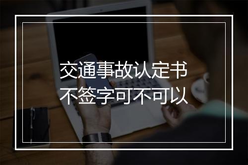 交通事故认定书不签字可不可以