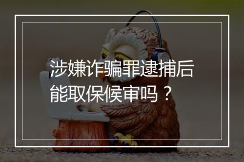 涉嫌诈骗罪逮捕后能取保候审吗？
