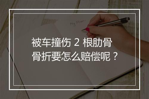 被车撞伤 2 根肋骨骨折要怎么赔偿呢？