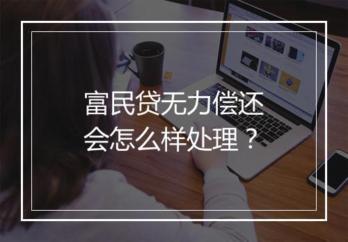 富民贷无力偿还会怎么样处理？