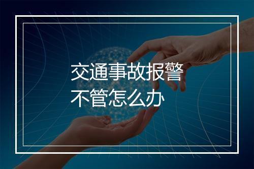 交通事故报警不管怎么办