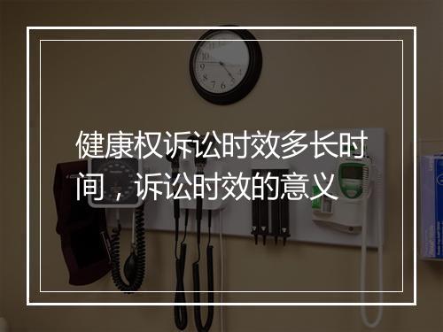 健康权诉讼时效多长时间，诉讼时效的意义