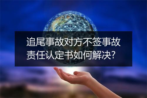 追尾事故对方不签事故责任认定书如何解决?