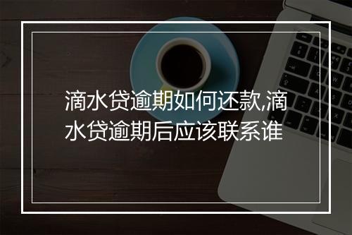 滴水贷逾期如何还款,滴水贷逾期后应该联系谁