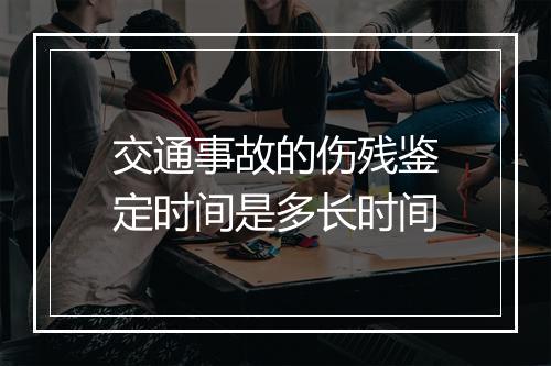 交通事故的伤残鉴定时间是多长时间