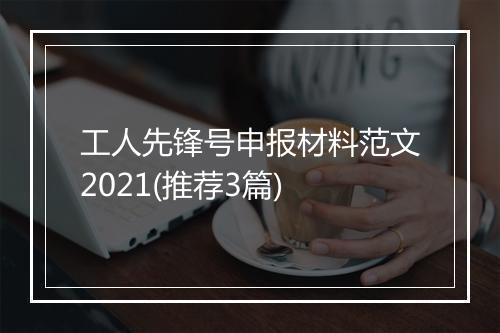 工人先锋号申报材料范文2021(推荐3篇)