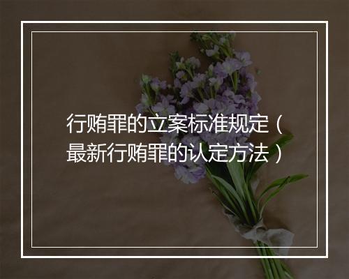 行贿罪的立案标准规定（最新行贿罪的认定方法）