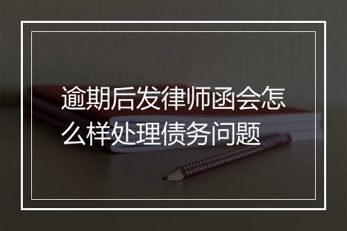 逾期后发律师函会怎么样处理债务问题