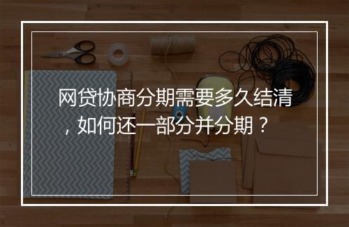 网贷协商分期需要多久结清，如何还一部分并分期？