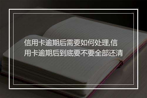 信用卡逾期后需要如何处理,信用卡逾期后到底要不要全部还清