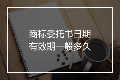 商标委托书日期有效期一般多久