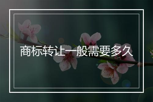 商标转让一般需要多久