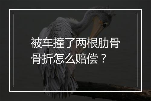 被车撞了两根肋骨骨折怎么赔偿？