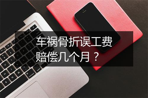 车祸骨折误工费赔偿几个月？