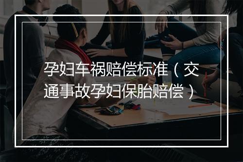 孕妇车祸赔偿标准（交通事故孕妇保胎赔偿）