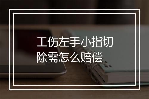 工伤左手小指切除需怎么赔偿