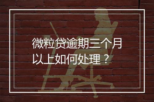 微粒贷逾期三个月以上如何处理？