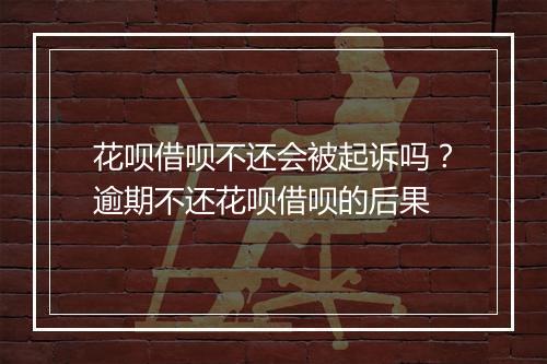 花呗借呗不还会被起诉吗？逾期不还花呗借呗的后果