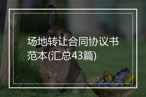 场地转让合同协议书范本(汇总43篇)