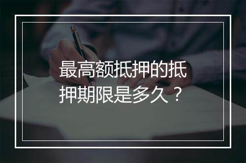 最高额抵押的抵押期限是多久？