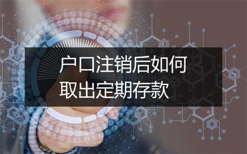 户口注销后如何取出定期存款