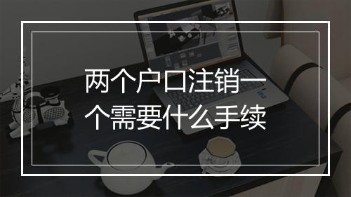 两个户口注销一个需要什么手续
