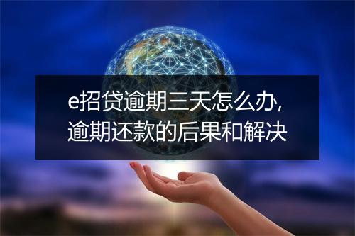 e招贷逾期三天怎么办,逾期还款的后果和解决