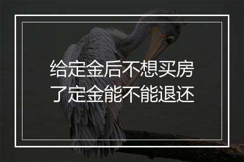给定金后不想买房了定金能不能退还